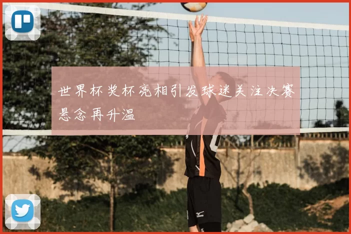 世界杯奖杯亮相引发球迷关注决赛悬念再升温