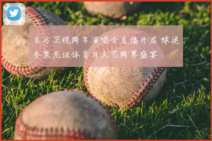 东方卫视跨年演唱会直播开启 球迷齐聚见证体育与文艺跨界盛宴