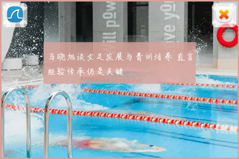 马晓旭谈女足发展与青训培养 直言经验传承仍是关键